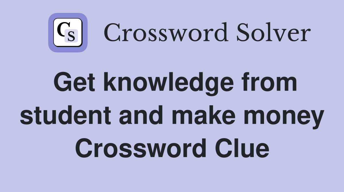 Get knowledge from student and make money Crossword Clue