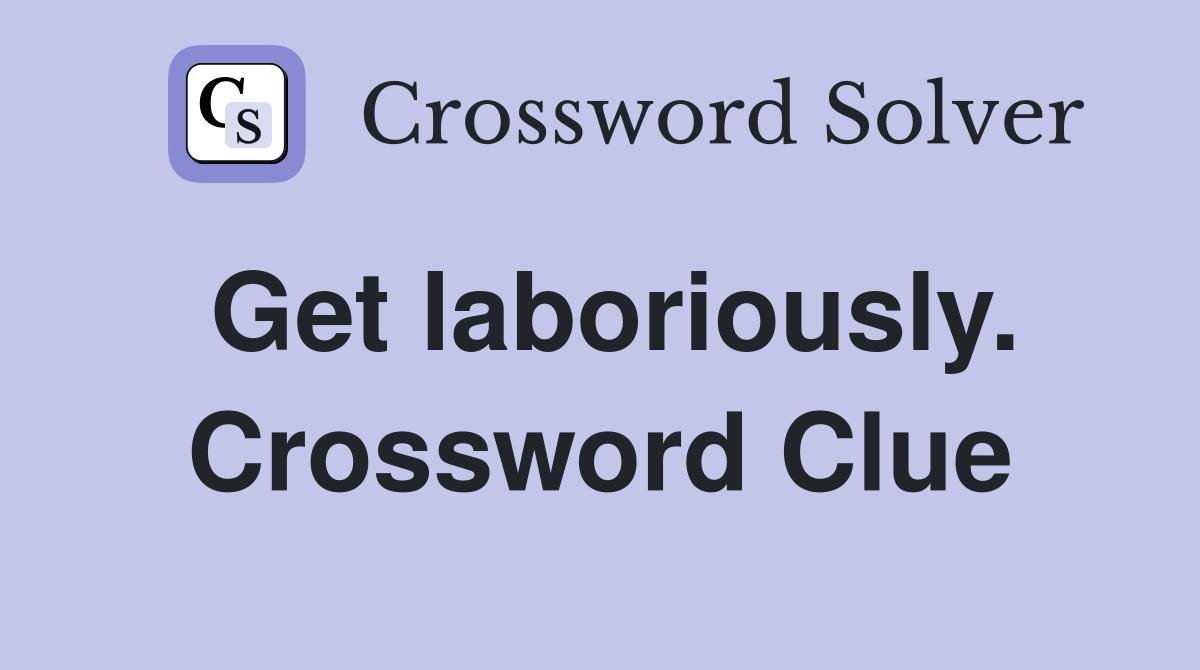 Get laboriously. Crossword Clue