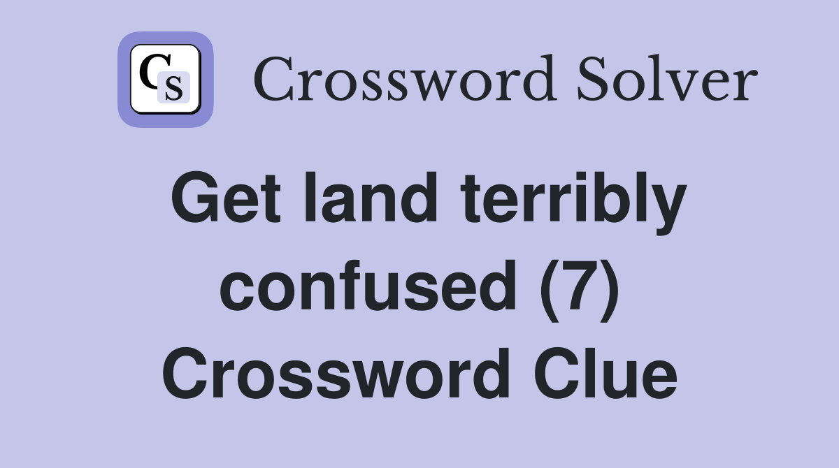 Get land terribly confused (7) Crossword Clue