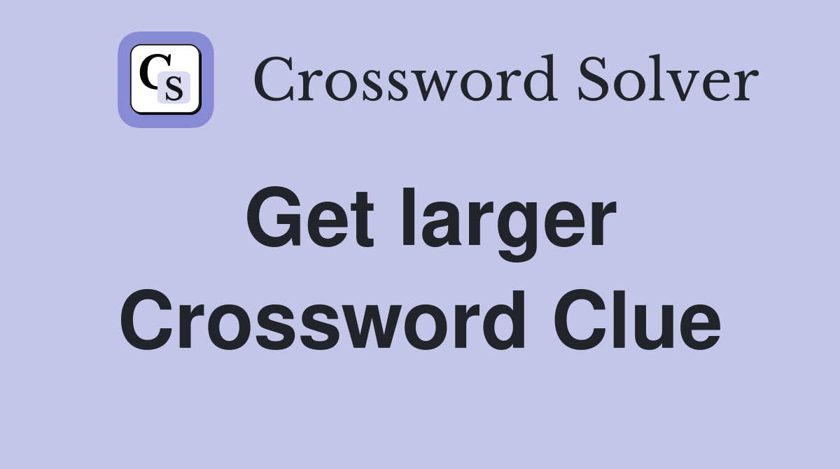 Get larger Crossword Clue