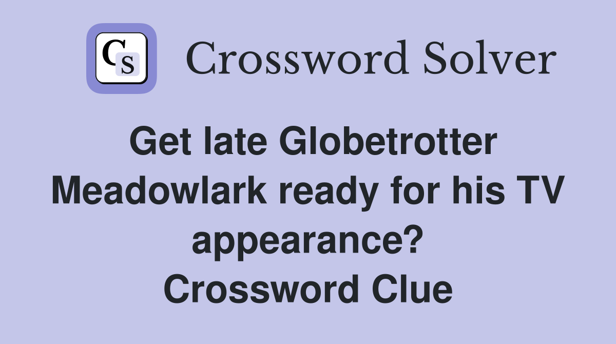 Get late Globetrotter Meadowlark ready for his TV appearance? Crossword Clue