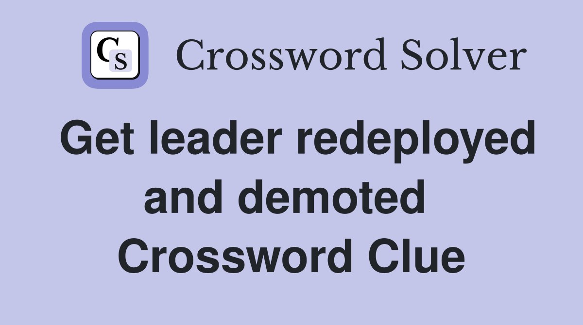 Get leader redeployed and demoted  Crossword Clue
