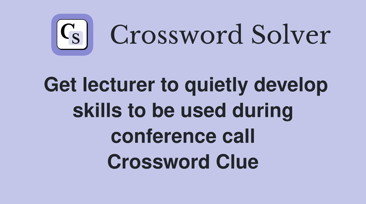 Get lecturer to quietly develop skills to be used during conference call Crossword Clue