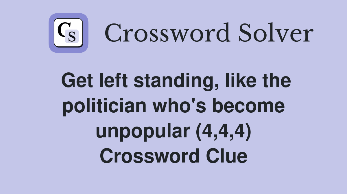 Get left standing, like the politician who's become unpopular (4,4,4) Crossword Clue