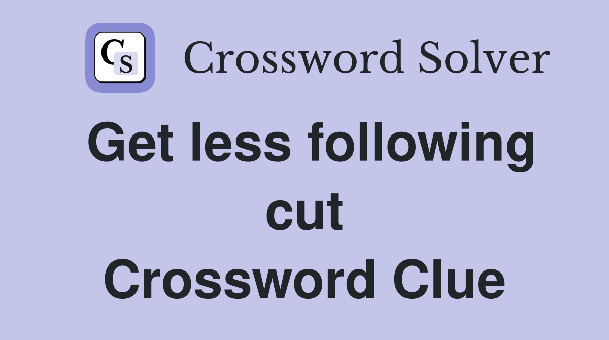 Get less following cut Crossword Clue