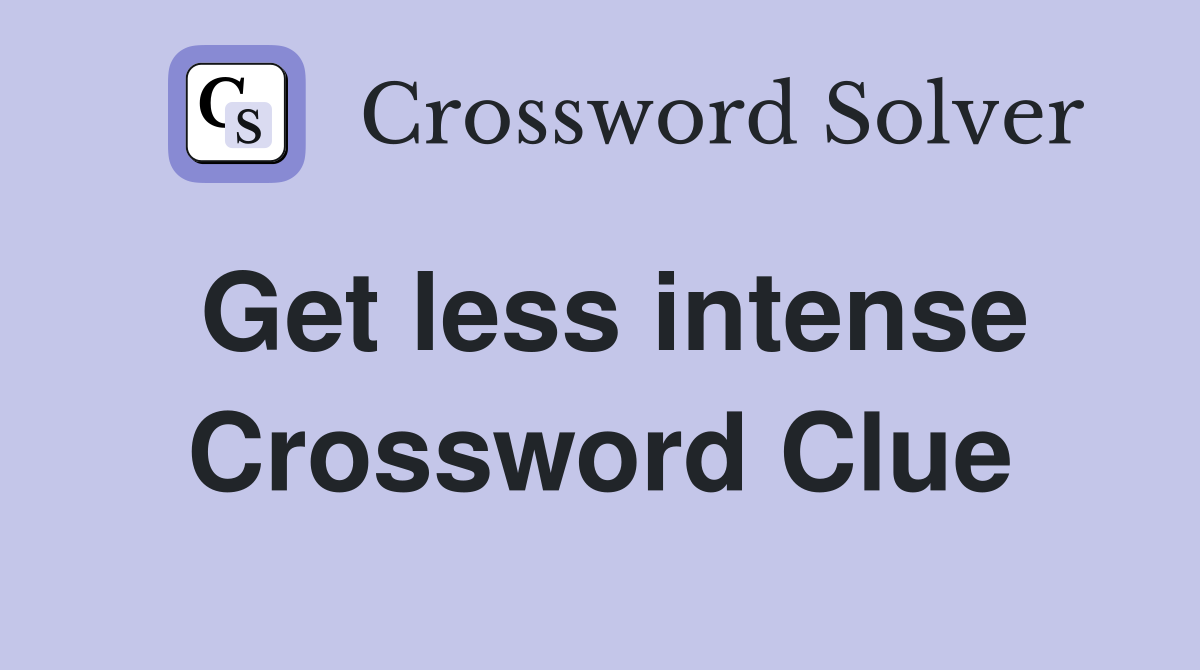 Get less intense Crossword Clue