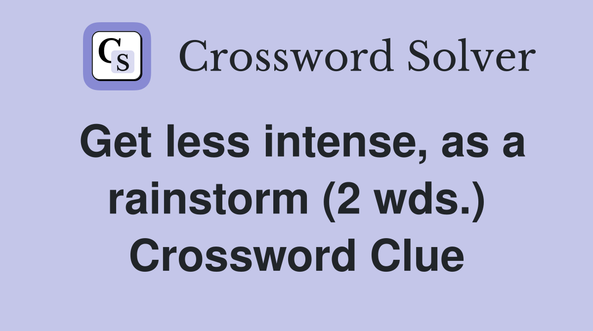 Get less intense, as a rainstorm (2 wds.) Crossword Clue