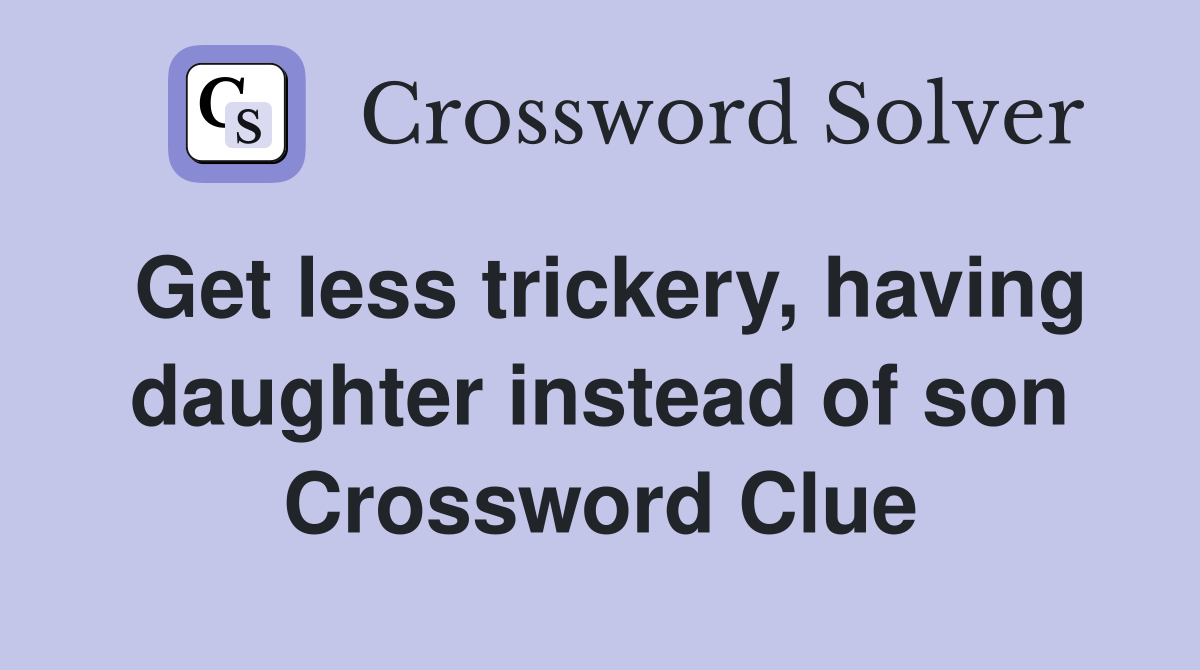 Get less trickery, having daughter instead of son Crossword Clue