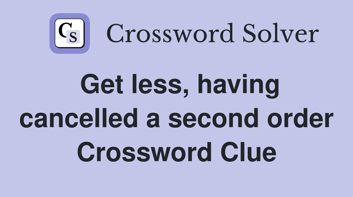 Get less, having cancelled a second order Crossword Clue