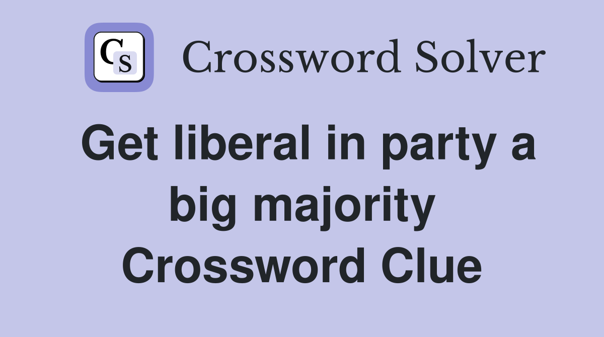 Get liberal in party a big majority Crossword Clue