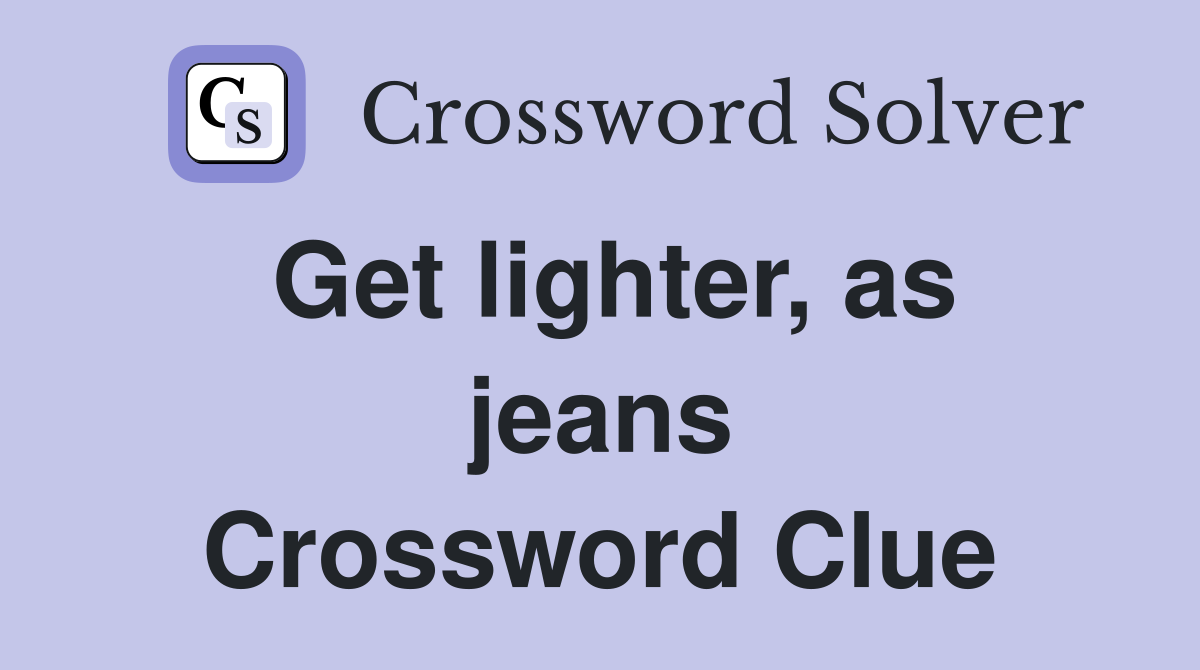 Get lighter, as jeans Crossword Clue
