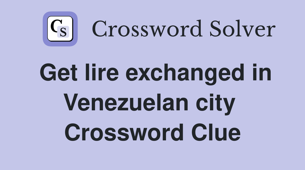 Get lire exchanged in Venezuelan city  Crossword Clue