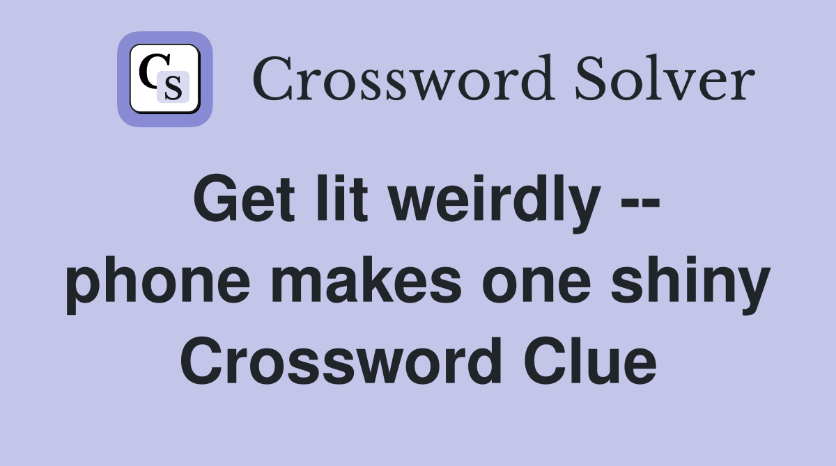 Get lit weirdly -- phone makes one shiny Crossword Clue