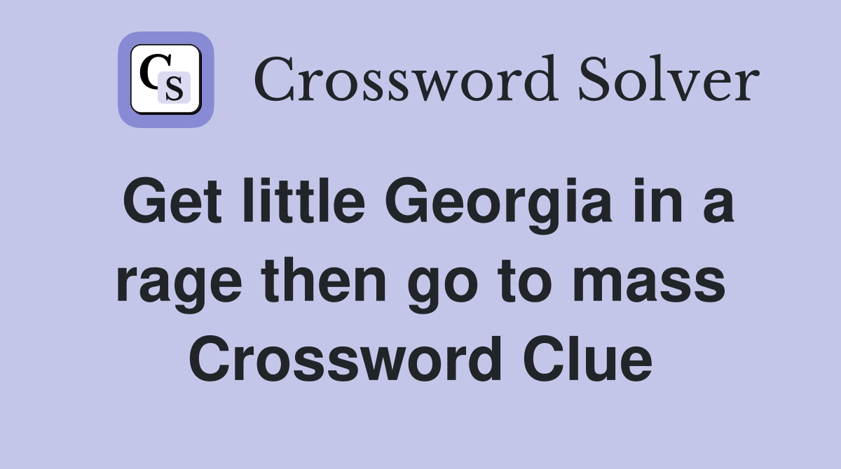 Get little Georgia in a rage then go to mass Crossword Clue