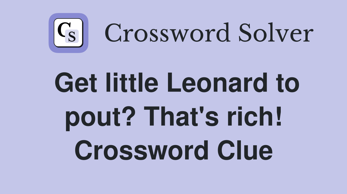 Get little Leonard to pout? That's rich! Crossword Clue