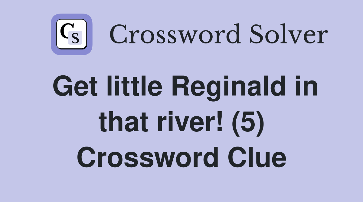 Get little Reginald in that river! (5) Crossword Clue