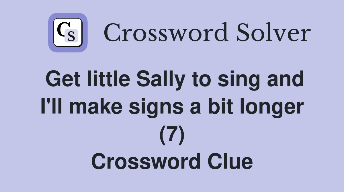 Get little Sally to sing and I'll make signs a bit longer (7) Crossword Clue