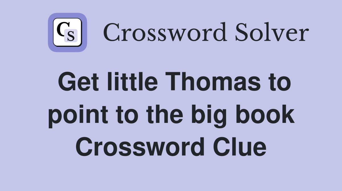 Get little Thomas to point to the big book Crossword Clue