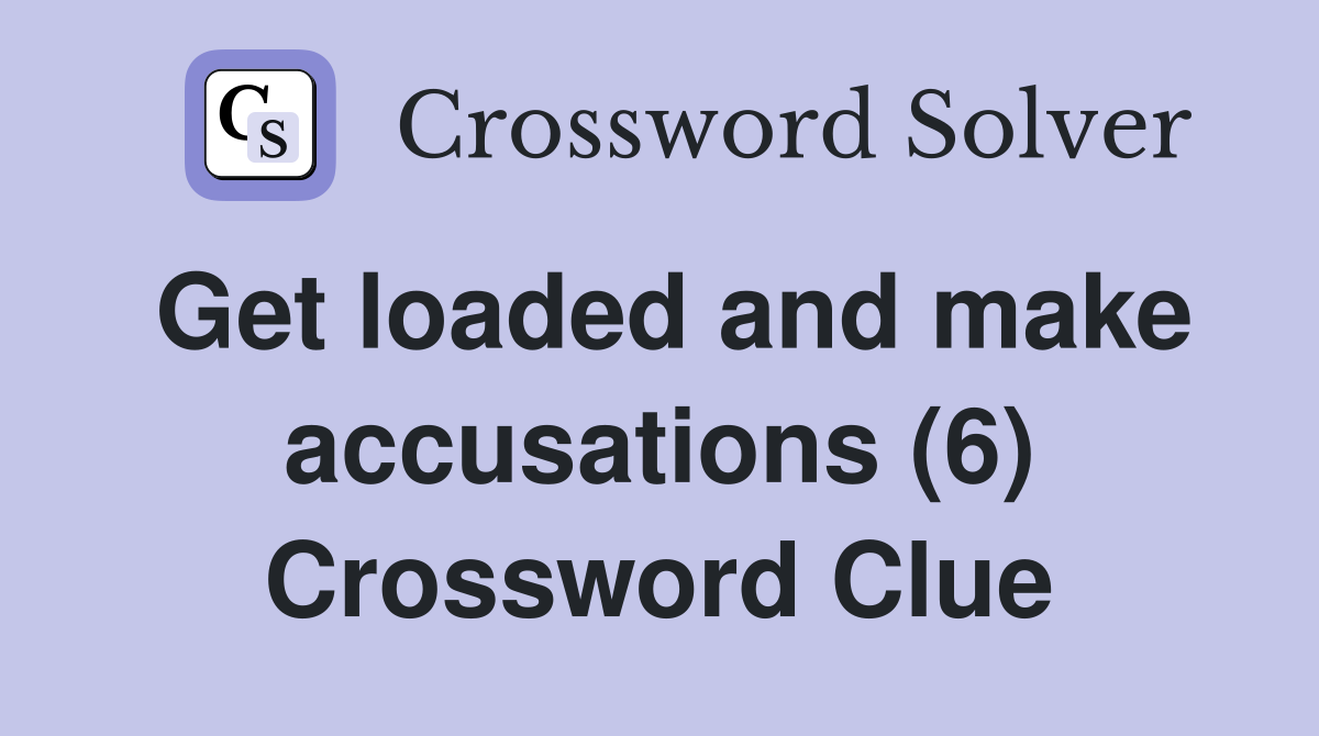 Get loaded and make accusations (6) Crossword Clue