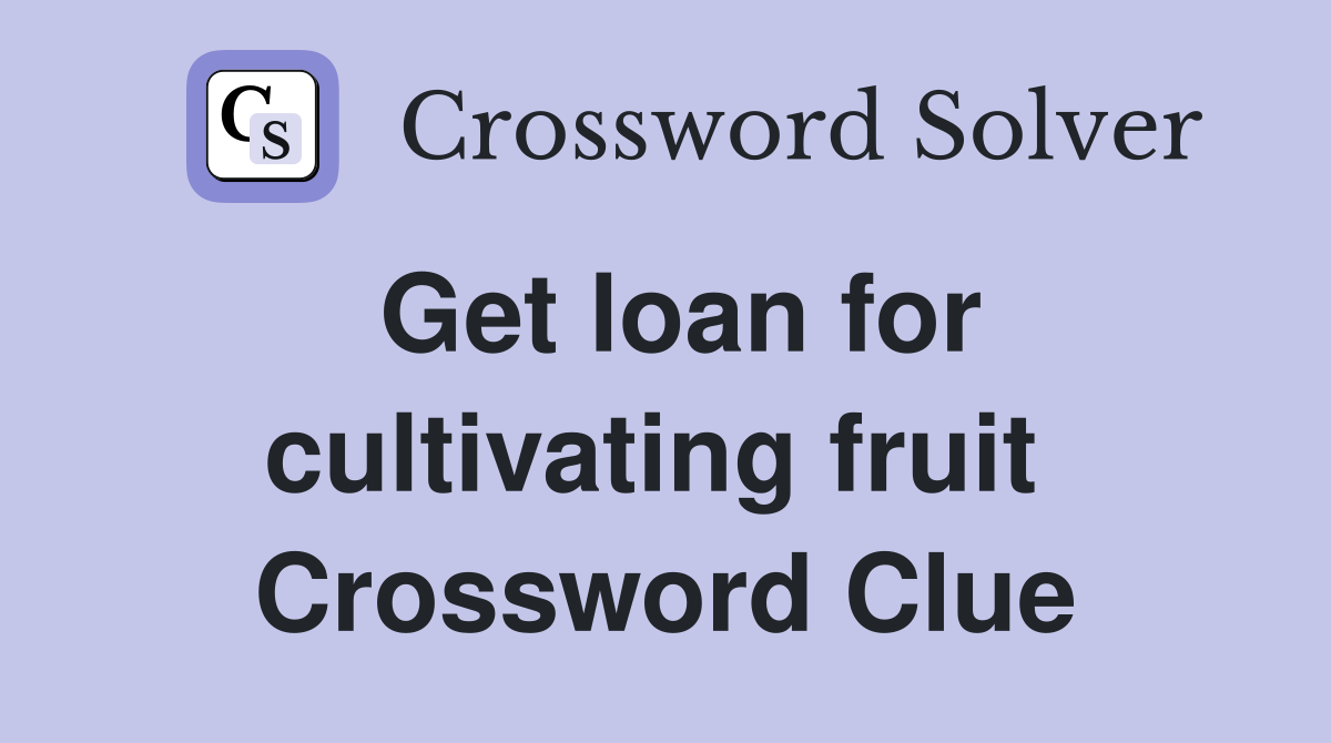 Get loan for cultivating fruit  Crossword Clue