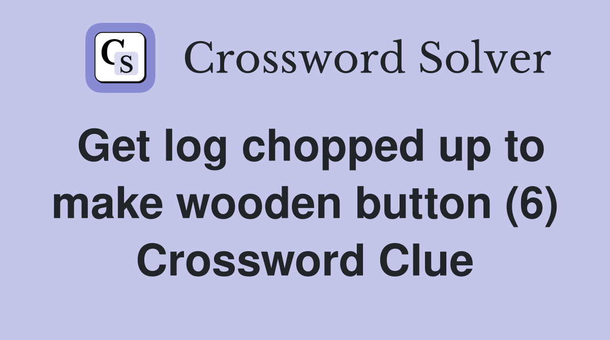 Get log chopped up to make wooden button (6) Crossword Clue