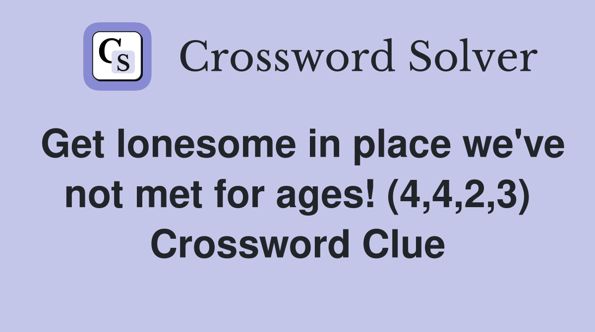 Get lonesome in place we've not met for ages! (4,4,2,3) Crossword Clue