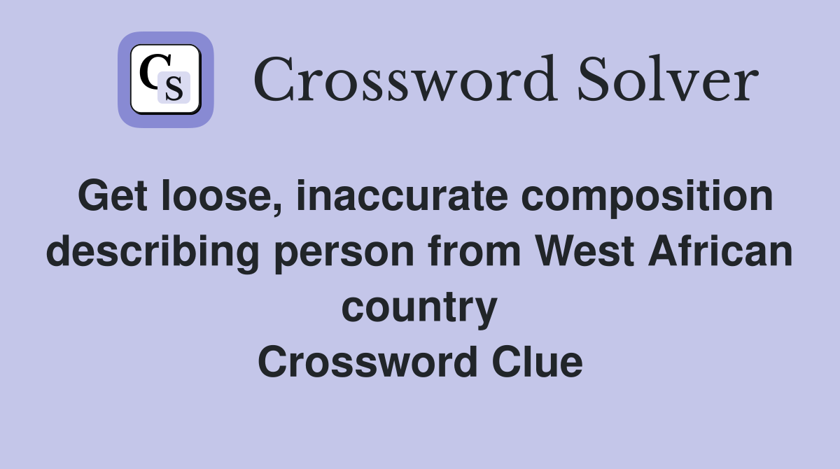Get loose, inaccurate composition describing person from West African country Crossword Clue