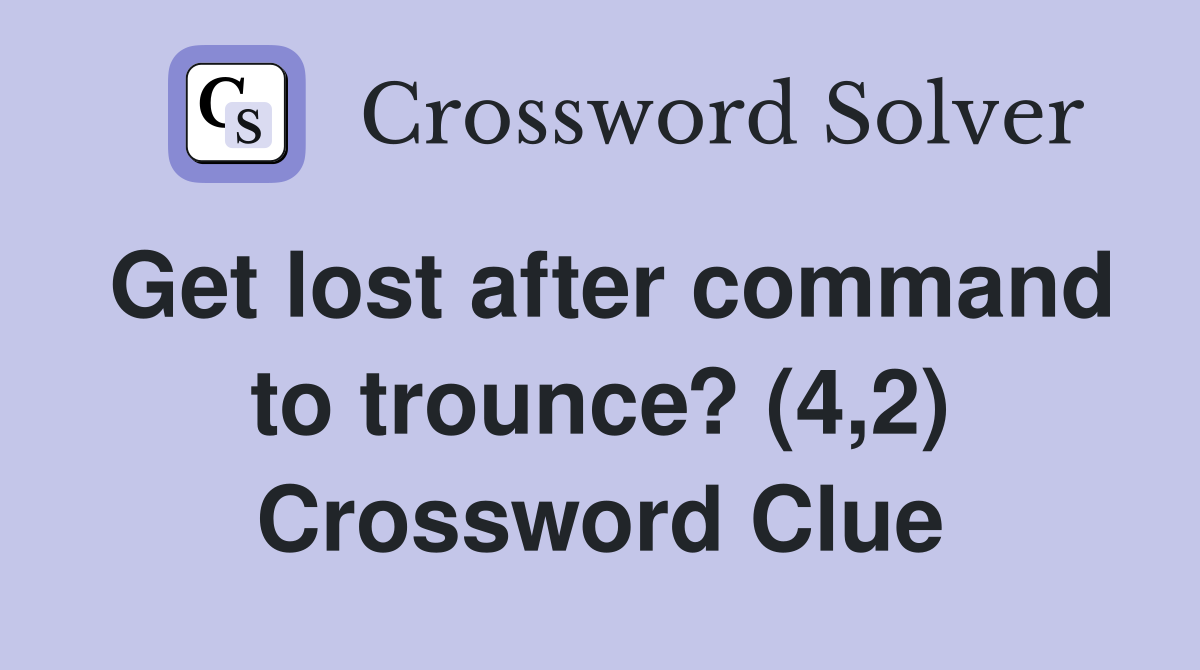 Get lost after command to trounce? (4,2) Crossword Clue