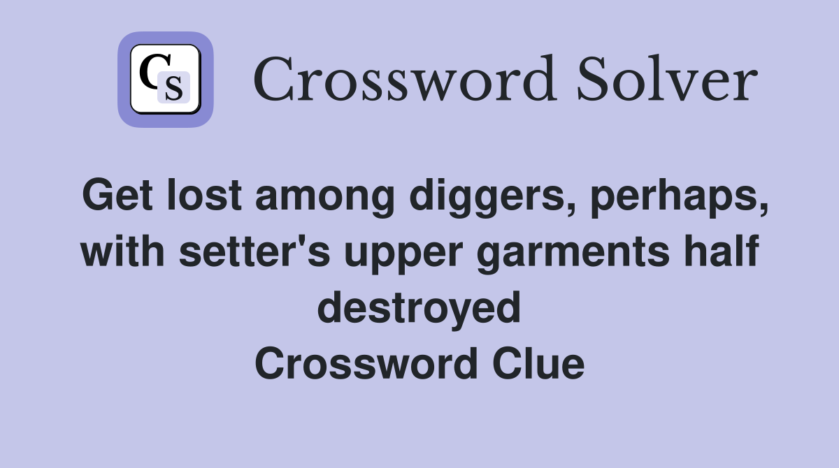 Get lost among diggers, perhaps, with setter's upper garments half destroyed Crossword Clue