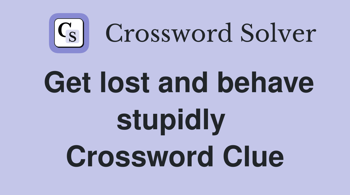 Get lost and behave stupidly  Crossword Clue