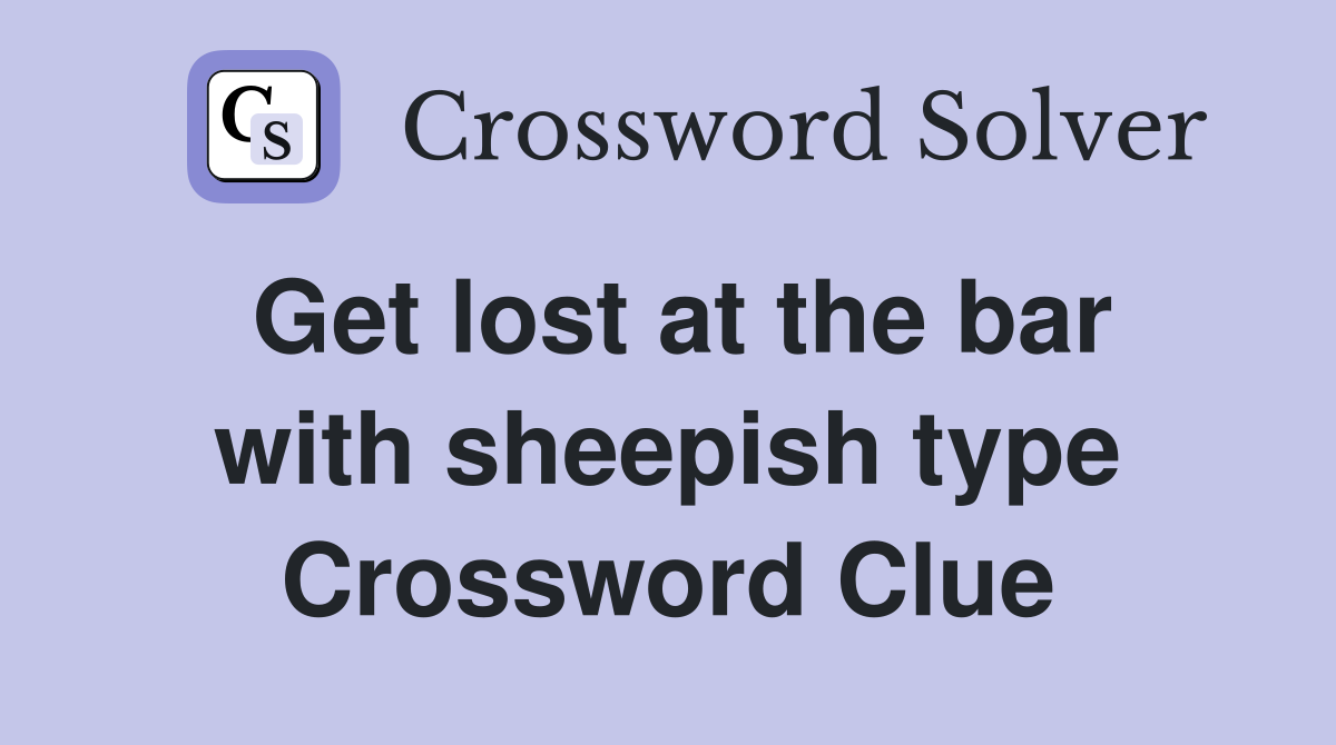 Get lost at the bar with sheepish type Crossword Clue