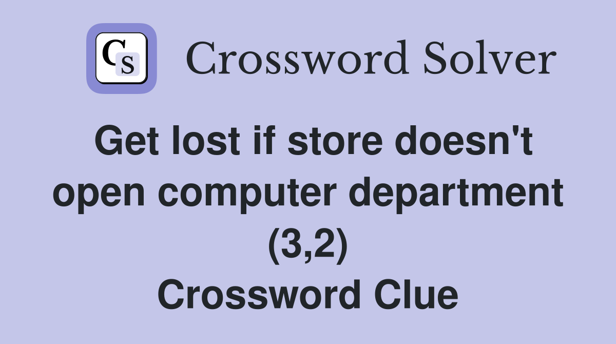 Get lost if store doesn't open computer department (3,2) Crossword Clue