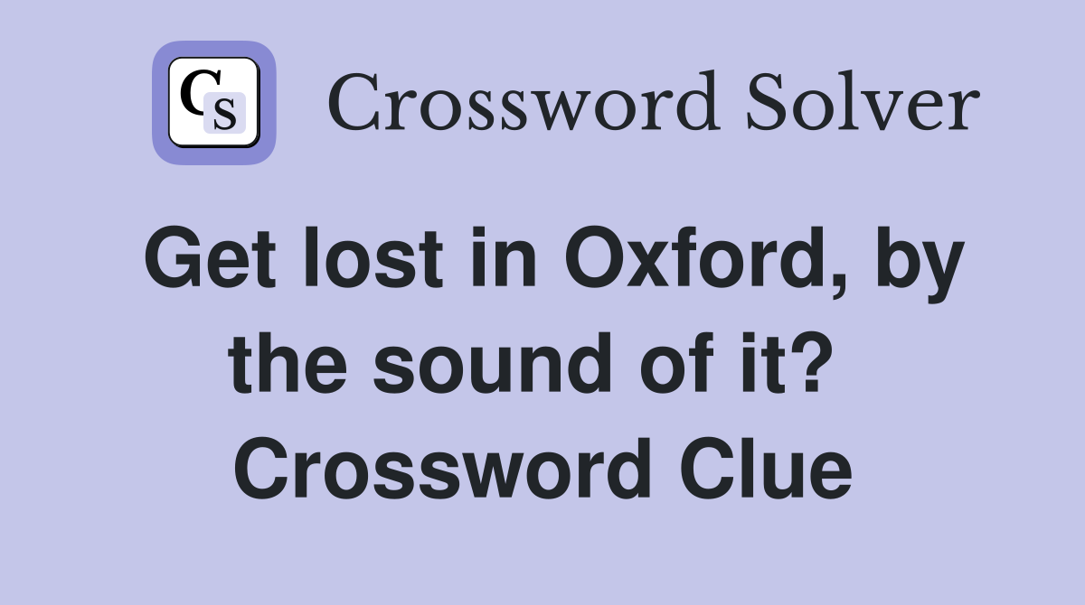 Get lost in Oxford, by the sound of it?  Crossword Clue