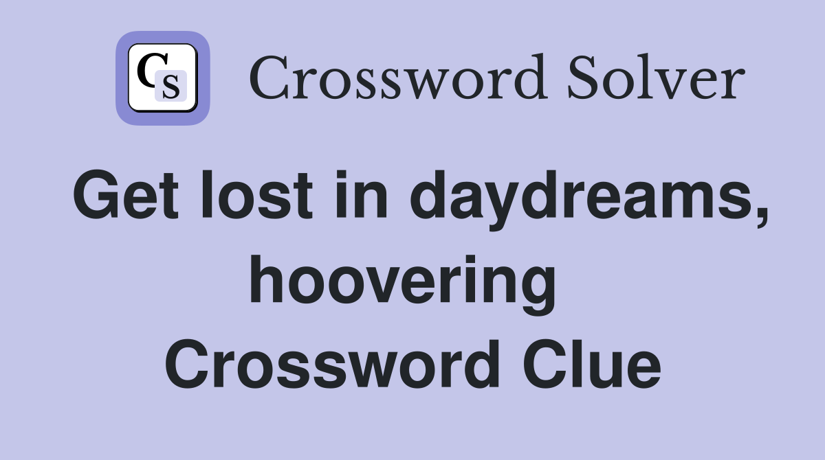 Get lost in daydreams, hoovering  Crossword Clue