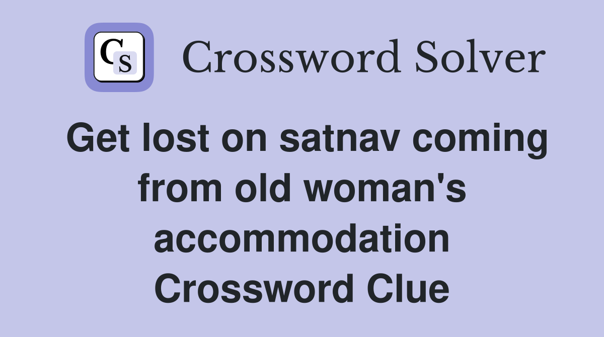 Get lost on satnav coming from old woman's accommodation Crossword Clue