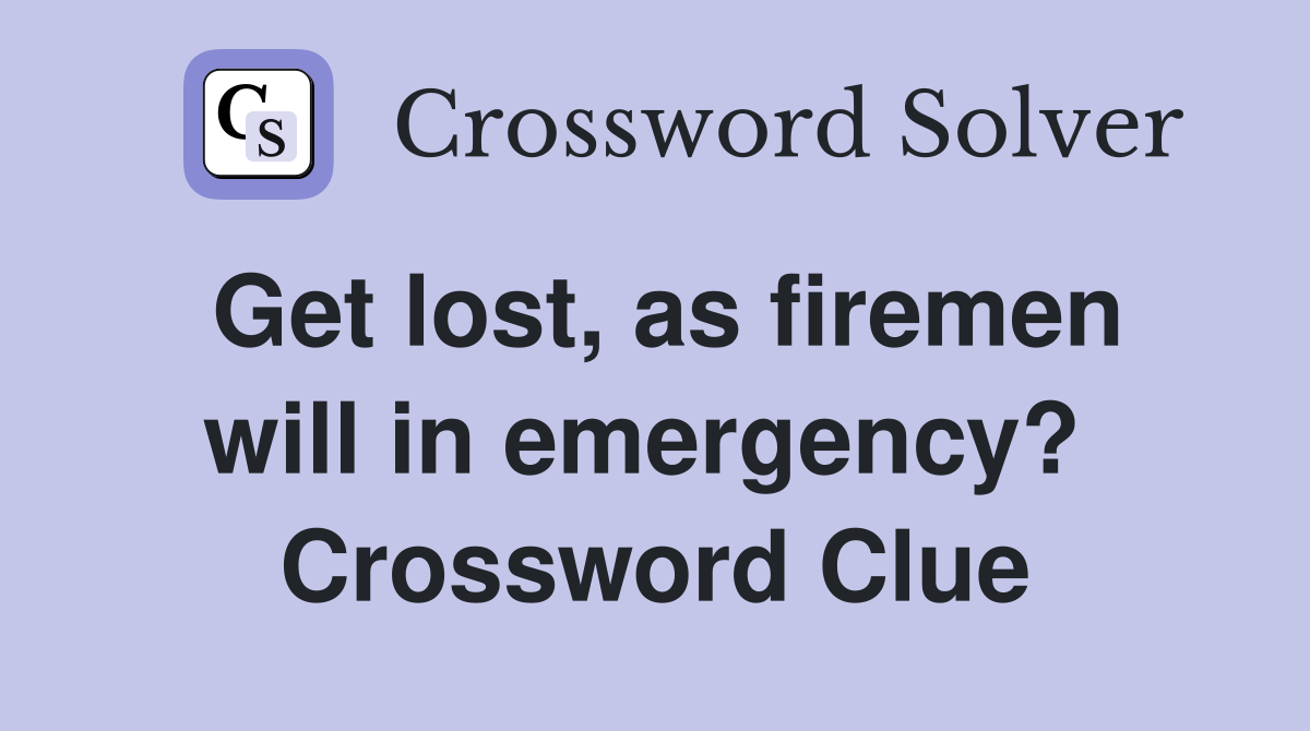 Get lost, as firemen will in emergency?  Crossword Clue
