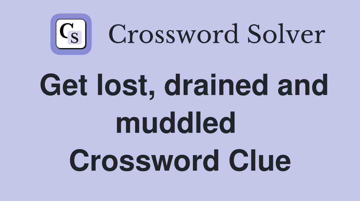 Get lost, drained and muddled  Crossword Clue