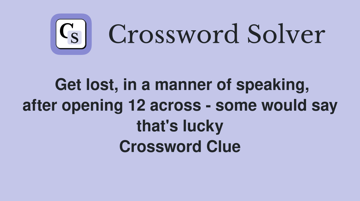 Get lost, in a manner of speaking, after opening 12 across - some would say that's lucky Crossword Clue