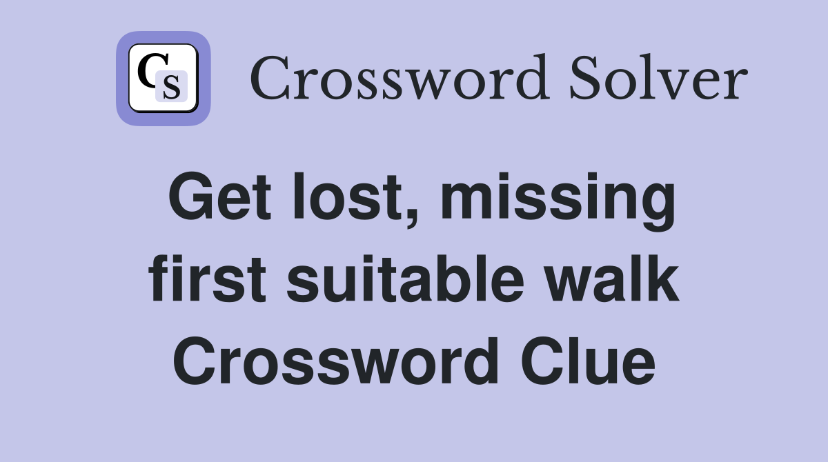 Get lost, missing first suitable walk Crossword Clue
