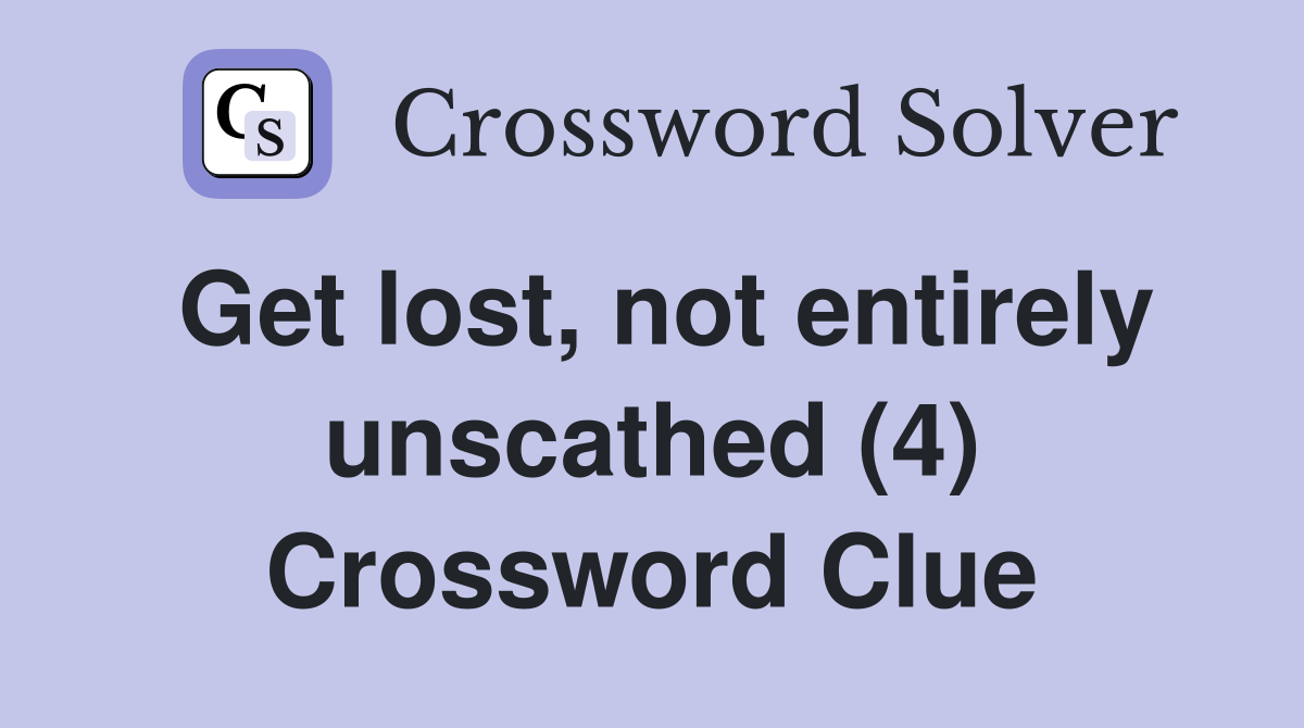 Get lost, not entirely unscathed (4) Crossword Clue