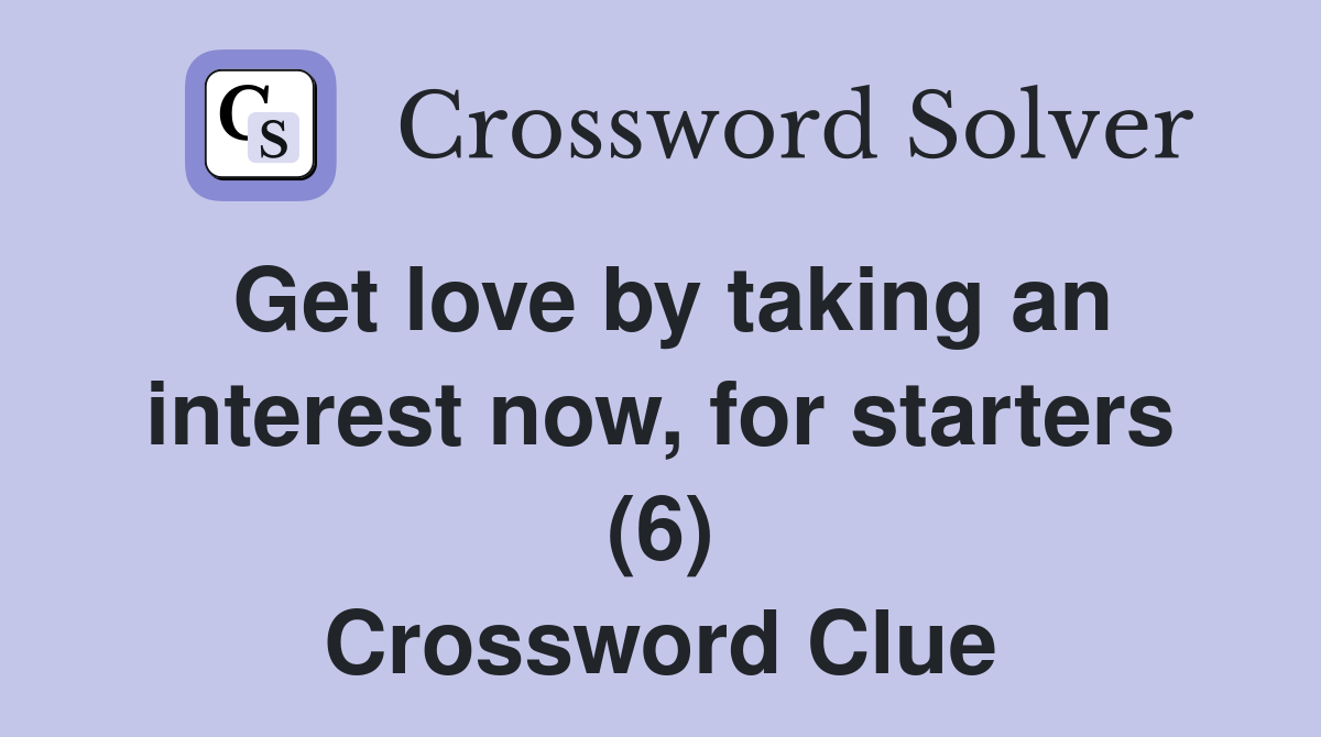 Get love by taking an interest now, for starters (6) Crossword Clue