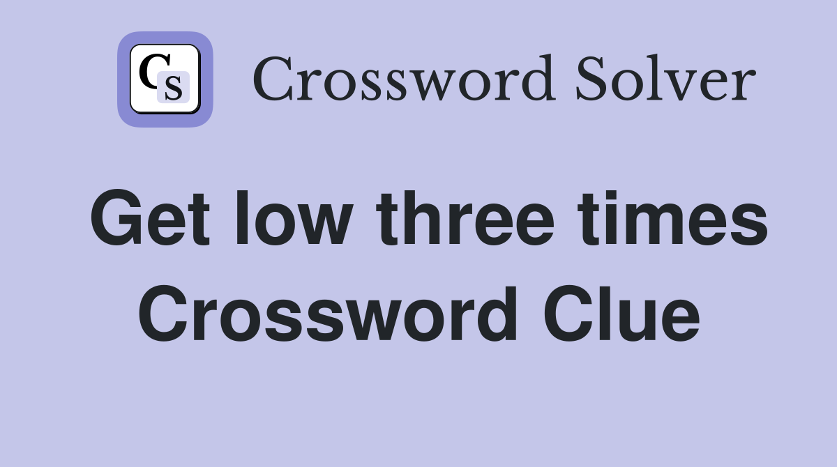 Get low three times Crossword Clue