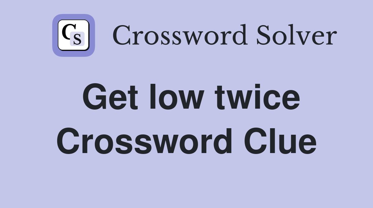 Get low twice Crossword Clue
