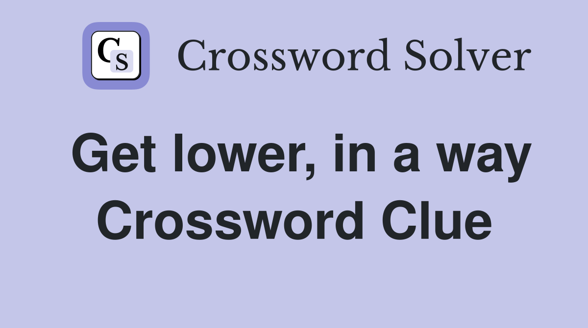 Get lower, in a way Crossword Clue