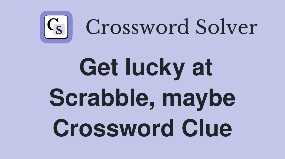 Get lucky at Scrabble, maybe Crossword Clue