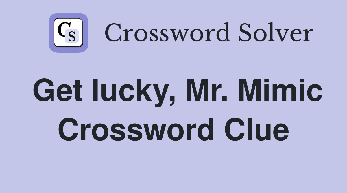 Get lucky, Mr. Mimic Crossword Clue