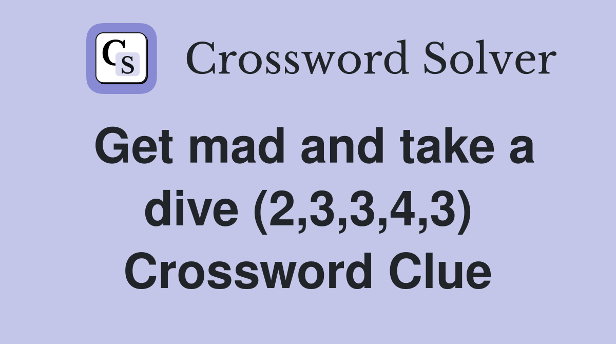 Get mad and take a dive (2,3,3,4,3) Crossword Clue