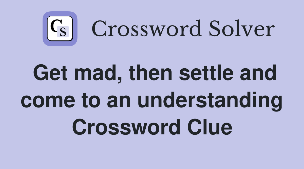 Get mad, then settle and come to an understanding Crossword Clue
