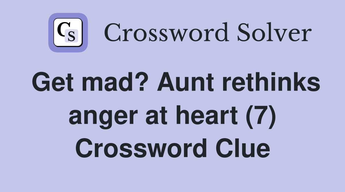 Get mad? Aunt rethinks anger at heart (7) Crossword Clue