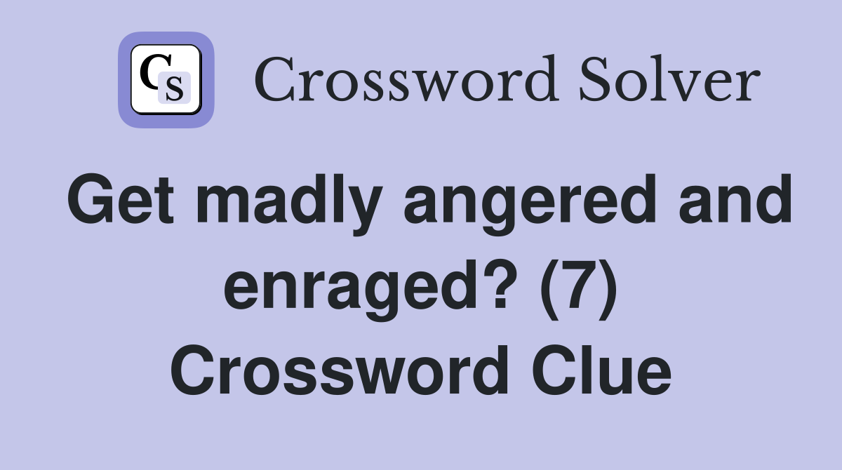 Get madly angered and enraged? (7) Crossword Clue